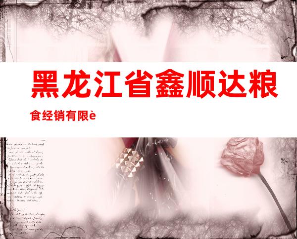 黑龙江省鑫顺达粮食经销有限责任公司