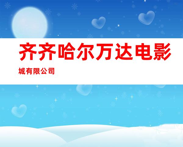 齐齐哈尔万达电影城有限公司