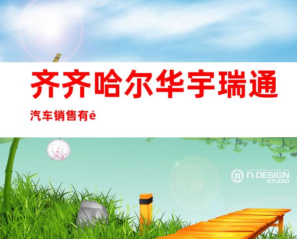 齐齐哈尔华宇瑞通汽车销售有限公司