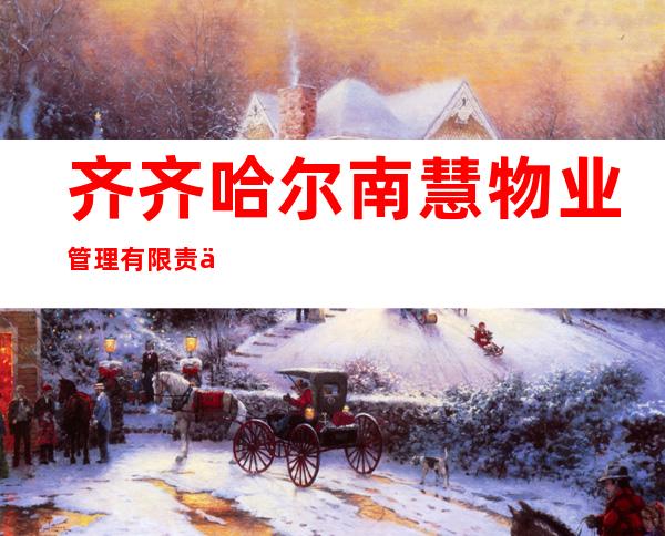 齐齐哈尔南慧物业管理有限责任公司