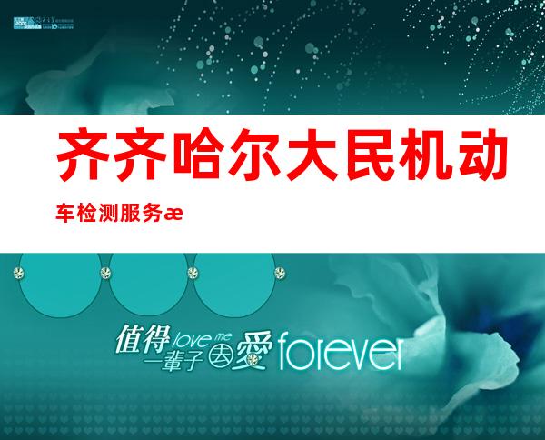 齐齐哈尔大民机动车检测服务有限公司