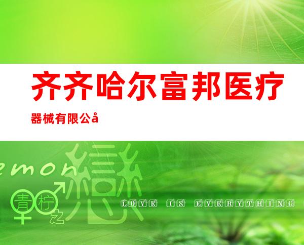 齐齐哈尔富邦医疗器械有限公司