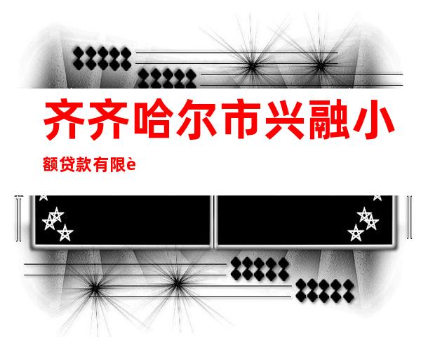 齐齐哈尔市兴融小额贷款有限责任公司