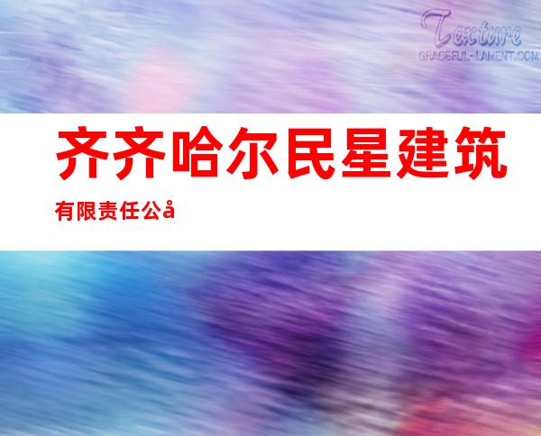 齐齐哈尔民星建筑有限责任公司
