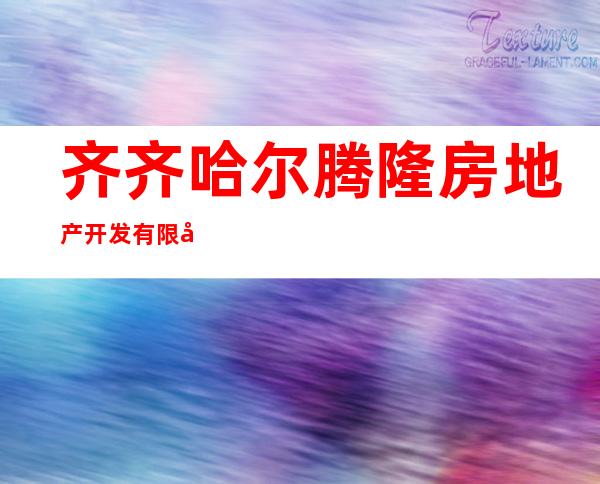 齐齐哈尔腾隆房地产开发有限公司